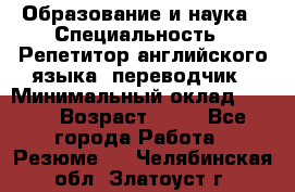 Образование и наука › Специальность ­ Репетитор английского языка, переводчик › Минимальный оклад ­ 600 › Возраст ­ 23 - Все города Работа » Резюме   . Челябинская обл.,Златоуст г.